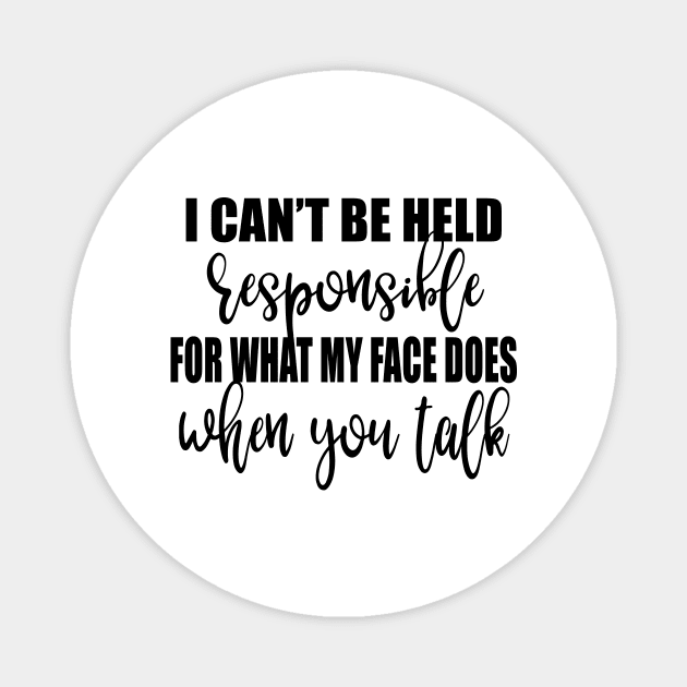 I Can't Be Held Responsible For What My Face Does When You Talk Shirt Magnet by Krysta Clothing